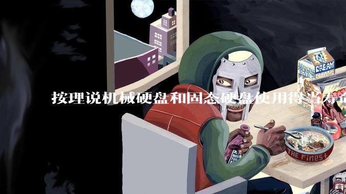 按理说机械硬盘和固态硬盘使用得当寿命几乎一样长，但为什么网上传言机械硬盘更容易坏？