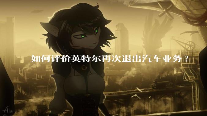 如何评价英特尔再次退出汽车业务?