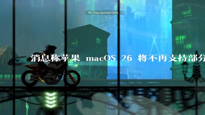 消息称苹果 macOS 26 将不再支持部分旧款英特尔 CPU 机型，这背后原因有哪些？
