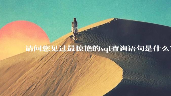 请问您见过最惊艳的sql查询语句是什么？