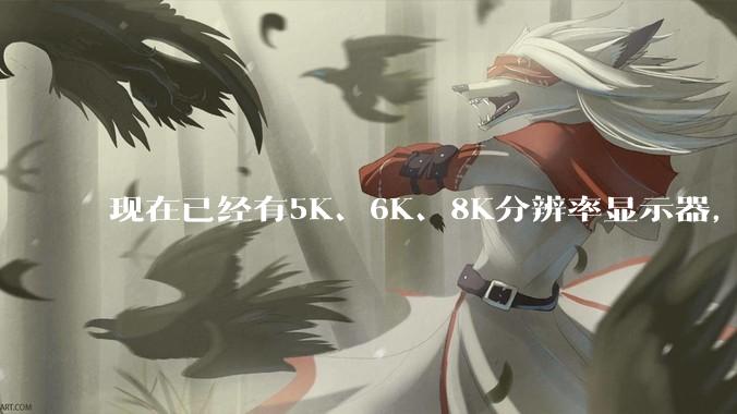 现在已经有5K、6K、8K分辨率显示器，那么8K之后是什么？