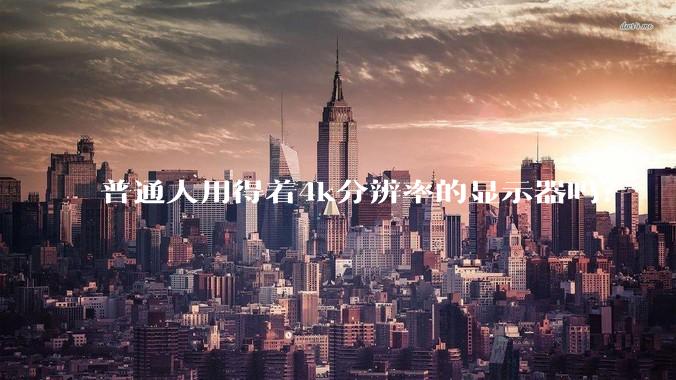 普通人用得着4k分辨率的显示器吗？